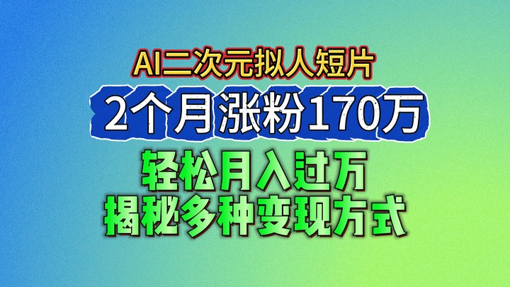 2024最新蓝海AI生成二次元拟人短片，2个月涨粉170万，轻松月入过万，揭秘多种变现方式-韬哥副业项目资源网