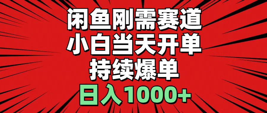 （11243期）闲鱼刚需赛道，小白当天开单，持续爆单，日入1000+-韬哥副业项目资源网