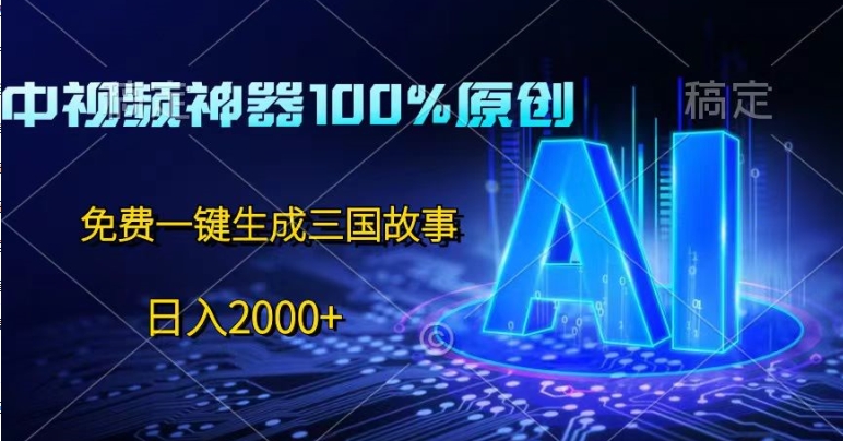 中视频神器100%过原创设计，完全免费AI一键生成三国故事-韬哥副业项目资源网