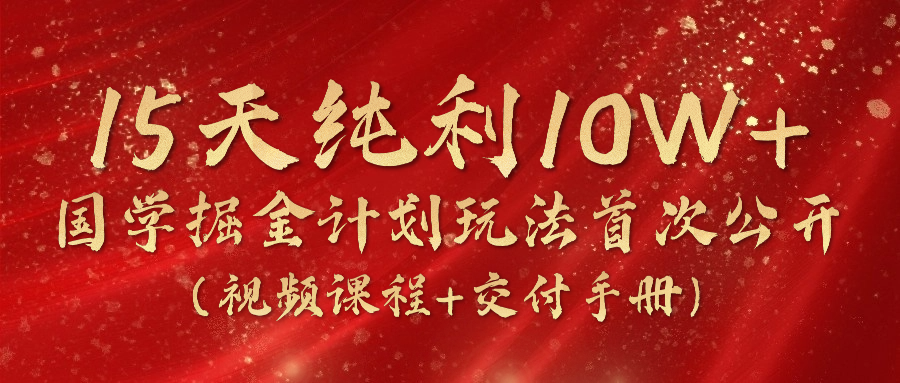 《国学掘金计划2024》实战教学短视频，15天净利10W （在线课程 交货指南）-中创网_分享中创网创业资讯_最新网络项目资源-韬哥副业项目资源网