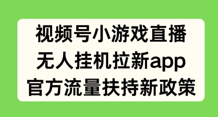 微信视频号小游戏直播，没有人放置挂机引流APP，官方网推广资源最新政策-韬哥副业项目资源网