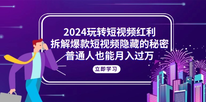 （10890期）2024轻松玩短视频红利，拆卸爆款短视频隐藏的真相，平常人也可以月入了万-韬哥副业项目资源网