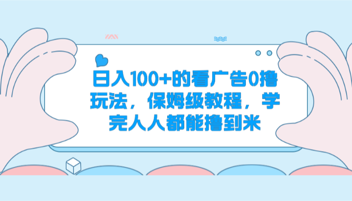 日入100+的看广告0撸玩法，保姆级教程，学完人人都能撸到米-韬哥副业项目资源网