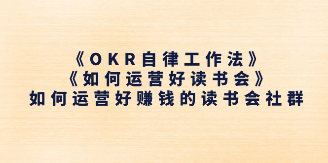 《OKR自律工作法》＋《如何运营好读书会》怎么运营好赚钱的读书分享会社群营销-韬哥副业项目资源网