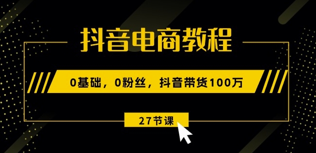 抖音直播带货实例教程：0基本，0粉丝们，抖音直播带货100w(27节视频课程)-韬哥副业项目资源网