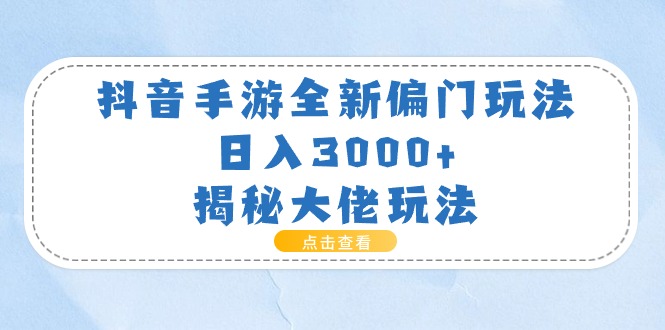 （11075期）抖音手游全新偏门玩法，日入3000+，揭秘大佬玩法-韬哥副业项目资源网