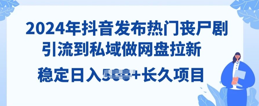 2024年抖音发受欢迎丧尸剧，引导到公域，做百度云盘引流，长期新项目-韬哥副业项目资源网