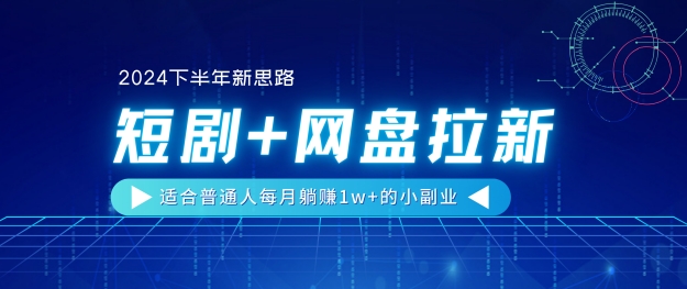 【2024后半年新理念】短剧剧本 百度云盘引流，适宜平常人每月躺着赚钱1w 的小副业-韬哥副业项目资源网