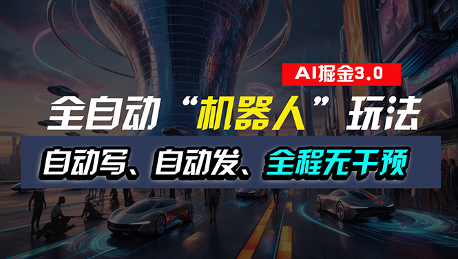 （11121期）全自动掘金“自动化机器人”玩法，自动写作自动发布，全程无干预，完全…-韬哥副业项目资源网