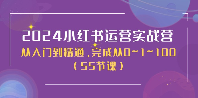 2024小红书运营实战营，从入门到精通，完成从0~1~100（51节课）-韬哥副业项目资源网