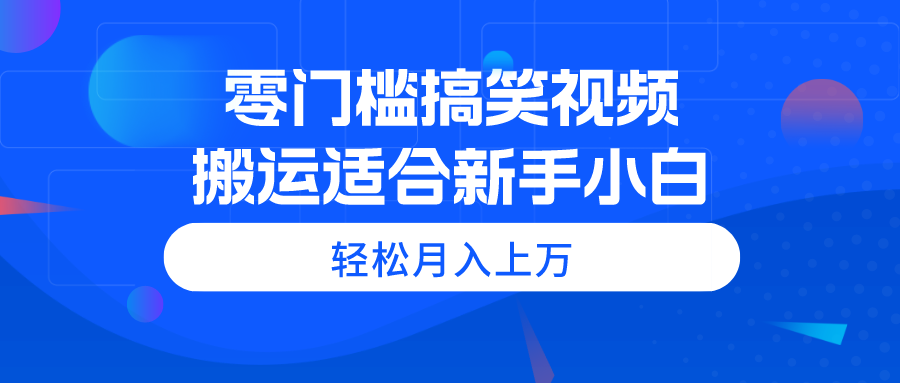 （11026期）零门槛搞笑幽默视频搬运，轻轻松松月入过万，适宜新手入门-韬哥副业项目资源网