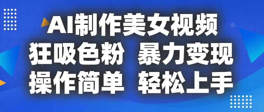 AI制作美女视频，狂吸色粉，暴力变现，操作简单，小白也能轻松上手-韬哥副业项目资源网