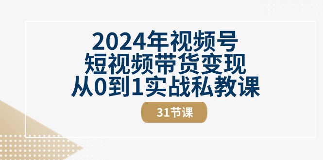 2024年视频号短视频带货变现从0到1实战私教课（30节视频课）-韬哥副业项目资源网