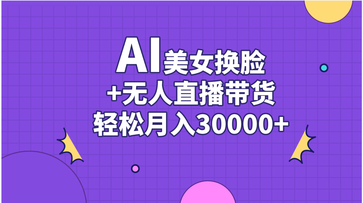 （11098期）AI美女换脸视频结合无人直播带货，随便月入30000+-韬哥副业项目资源网