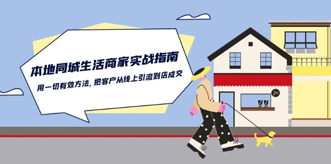 本地同城生活商家实战指南：用一切有效方法，把客户从线上引流到店成交-韬哥副业项目资源网