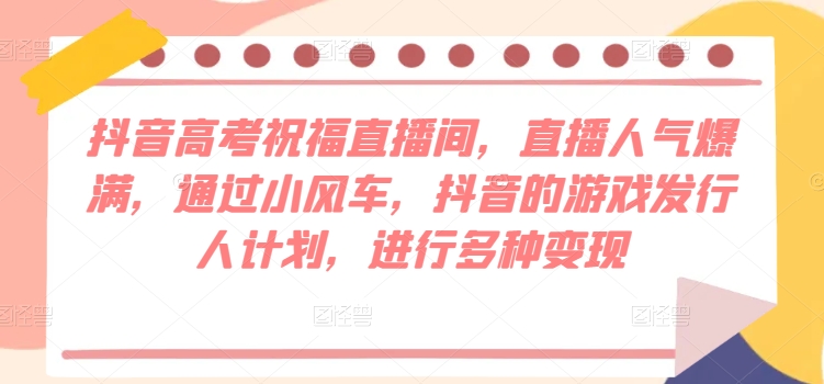 抖音视频高考祝福直播房间，人气值爆棚，根据风车，抖音的游戏外国投资者方案，开展多种多样转现-韬哥副业项目资源网