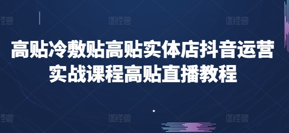 高贴医用冷敷贴高贴门店自媒体运营实战演练课程内容高贴直播教学视频-韬哥副业项目资源网