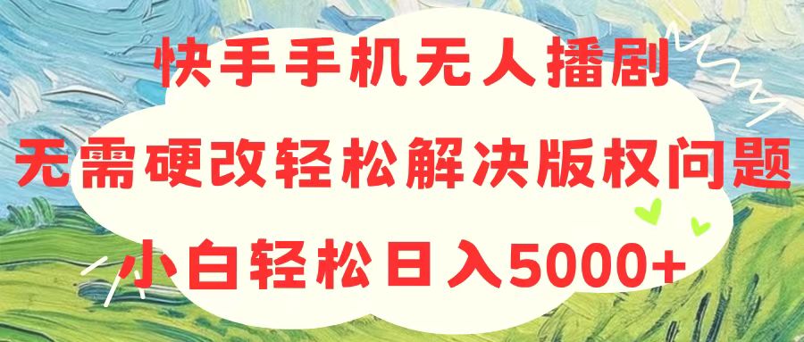 （10979期）快手手机没有人播剧，不用硬改，轻松应对版权纠纷，新手轻轻松松日入5000-韬哥副业项目资源网