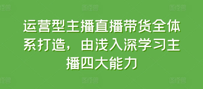 经营型网红直播带货全管理体系打造出，循序渐进学习主播四大能力-韬哥副业项目资源网