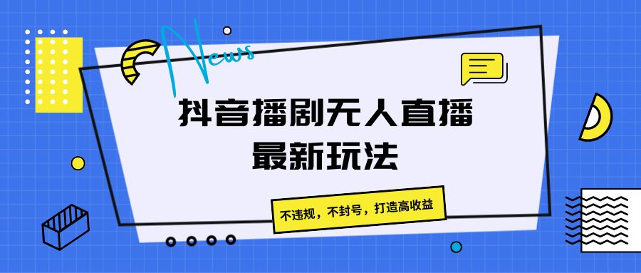 抖音播剧无人直播最新玩法，不违规，不封号，打造高收益-韬哥副业项目资源网