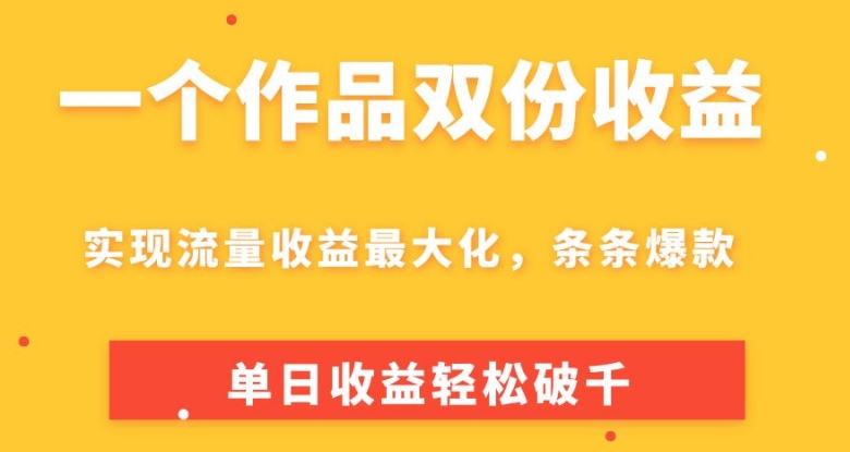 一个作品两份盈利，完成总流量利益最大化，一条条爆品，单日盈利轻轻松松破千-韬哥副业项目资源网