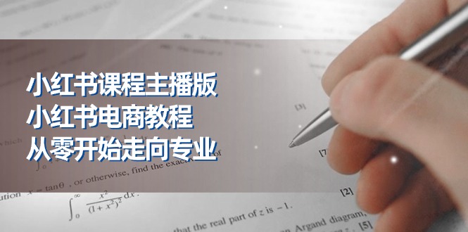 （11021期）小红书的课程内容网络主播版，小红书电商实例教程，从零开始迈向技术专业（23节）-韬哥副业项目资源网