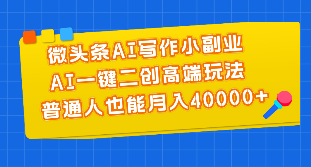 （11076期）微头条AI写作小副业，AI一键二创高端玩法 普通人也能月入40000+-韬哥副业项目资源网