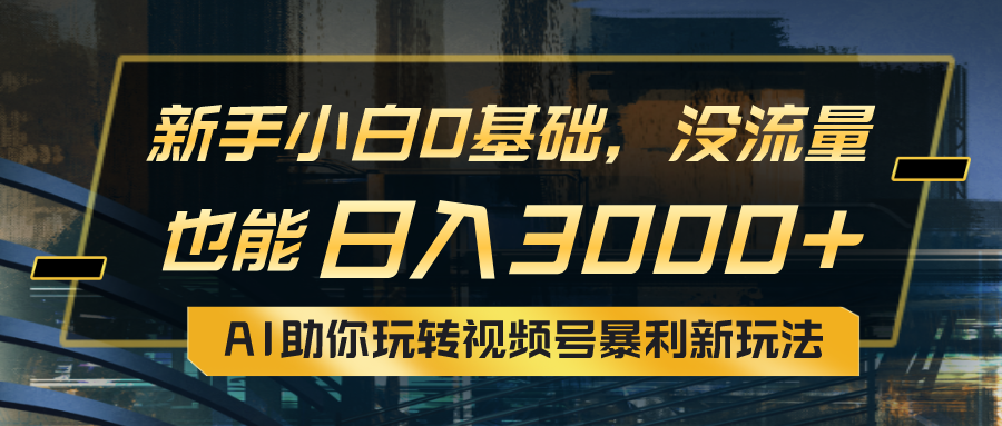 （10932期）小白0基础，没流量也能日入3000+：AI助你玩转视频号暴利新玩法-韬哥副业项目资源网