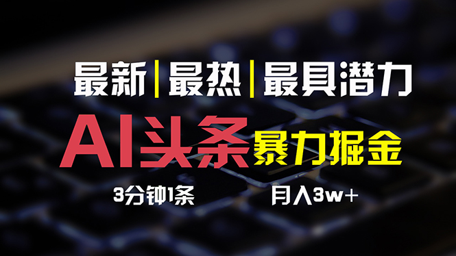 （10987期）AI今日头条3天必养号，简易无需经验 3分钟左右1条 一键多种渠道公布 拷贝月入3W-韬哥副业项目资源网