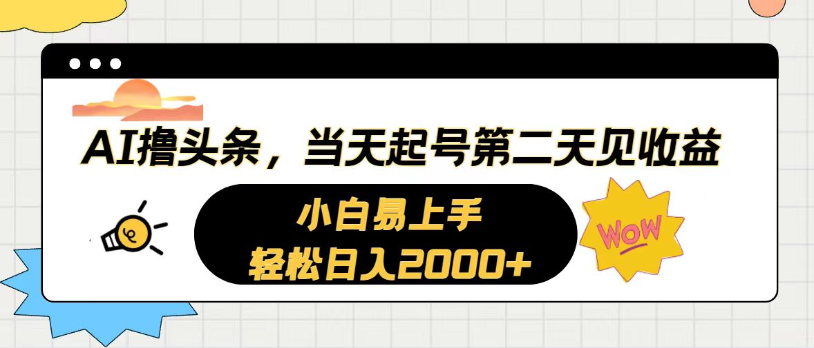 （10884期）AI撸今日头条，当日养号，第二天见盈利。轻轻松松日入2000-韬哥副业项目资源网