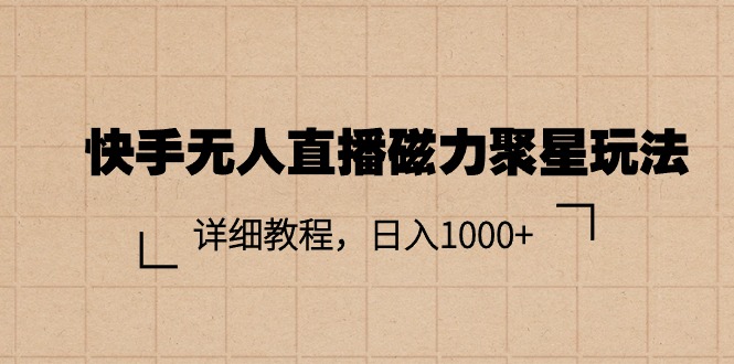 （11116期）快手无人直播磁力聚星玩法，详细教程，日入1000+-韬哥副业项目资源网