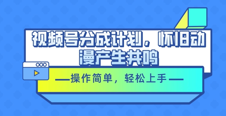 微信视频号分为方案，怀旧动漫引起共鸣，使用方便，快速上手-韬哥副业项目资源网