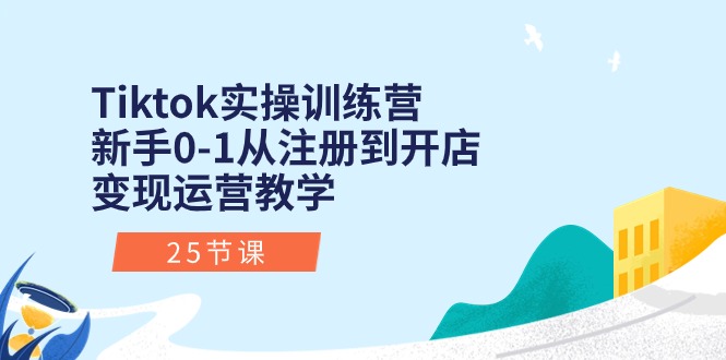 （10840期）Tiktok实操训练营：初学者0-1从注册到开实体店转现经营课堂教学（25堂课）-韬哥副业项目资源网