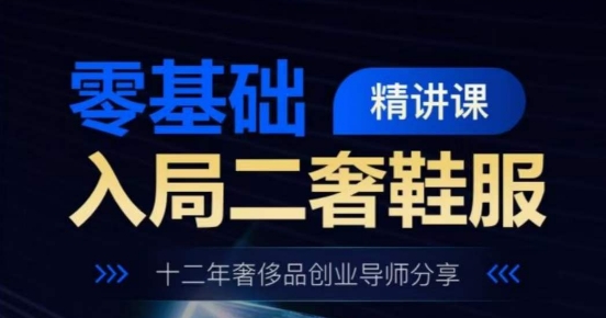 零基础进入二奢服装服饰精授课，十二年奢侈品牌创业咨询共享-韬哥副业项目资源网