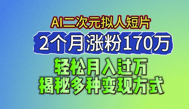 2024全新瀚海AI形成二次元拟人化短视频，2个月增粉170万，揭密多种多样变现模式【揭密】-韬哥副业项目资源网