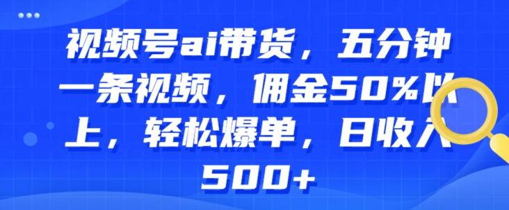 微信视频号ai卖货，五分钟一条视频，提成50%之上，轻轻松松打造爆款，日收益多张-韬哥副业项目资源网