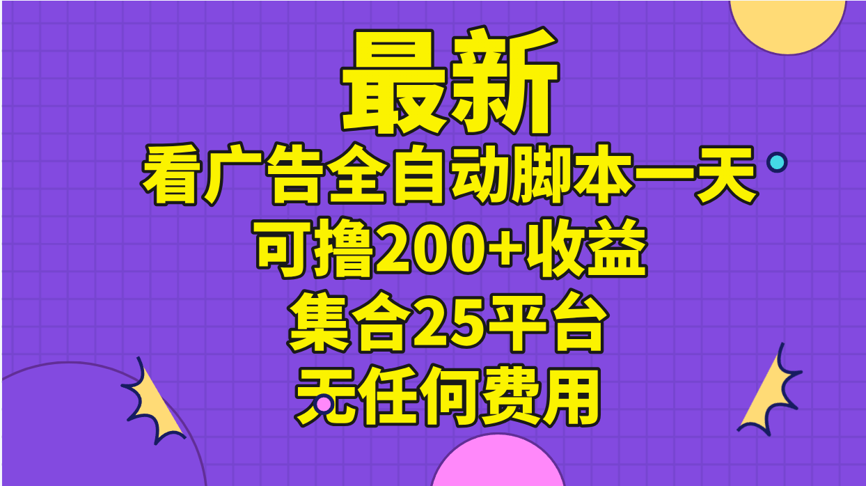 （11301期）最新看广告全自动脚本一天可撸200+收益 。集合25平台 ，无任何费用-中创网_分享中创网创业资讯_最新网络项目资源-韬哥副业项目资源网