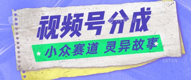 视频号分成掘金小众赛道 灵异故事，普通人都能做得好的副业-韬哥副业项目资源网