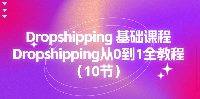 Dropshipping基础课程，Dropshipping从0到1全教程（10节）-韬哥副业项目资源网