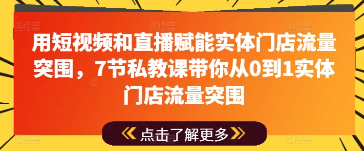 用短视频和直播赋能实体门店流量突围，7节私教课带你从0到1实体门店流量突围-韬哥副业项目资源网