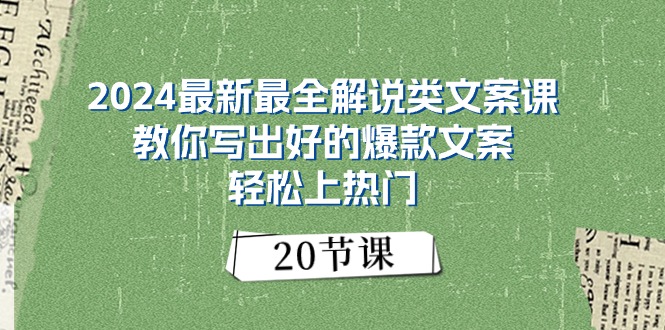 （11044期）2024最新最全讲解类创意文案课：教大家写下好一点的爆款文案，轻轻松松抖音上热门（20节）-韬哥副业项目资源网