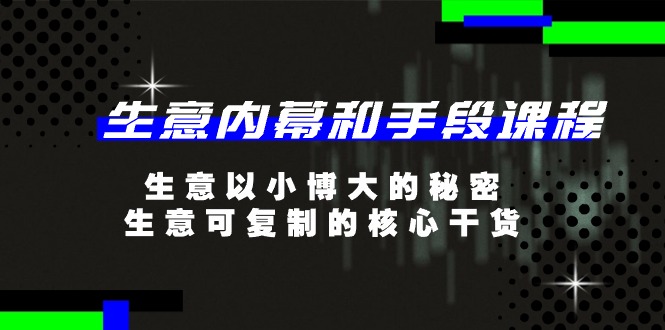 （11085期）生意 内幕和手段课程，生意以小博大的秘密，生意可复制的核心干货-20节-韬哥副业项目资源网