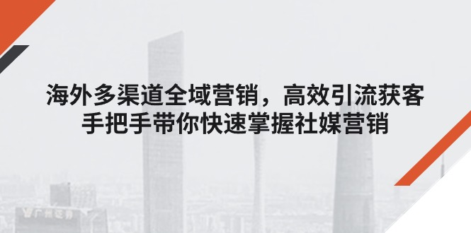 国外多种渠道全域营销，高效率引流方法拓客，从零陪你快速上手社媒营销-中创网_分享中创网创业资讯_最新网络项目资源-韬哥副业项目资源网