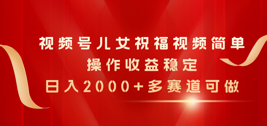 （11060期）微信视频号子女生日快乐视频，易操作收益稳定，日入2000 ，多跑道能做-韬哥副业项目资源网