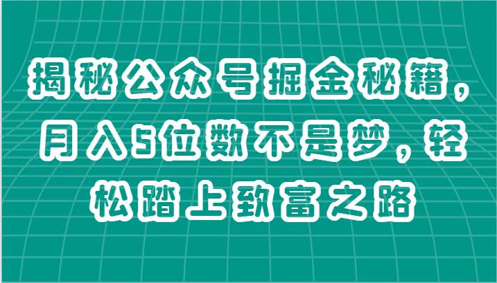 揭秘公众号掘金秘籍，月入5位数不是梦，轻松踏上致富之路-韬哥副业项目资源网