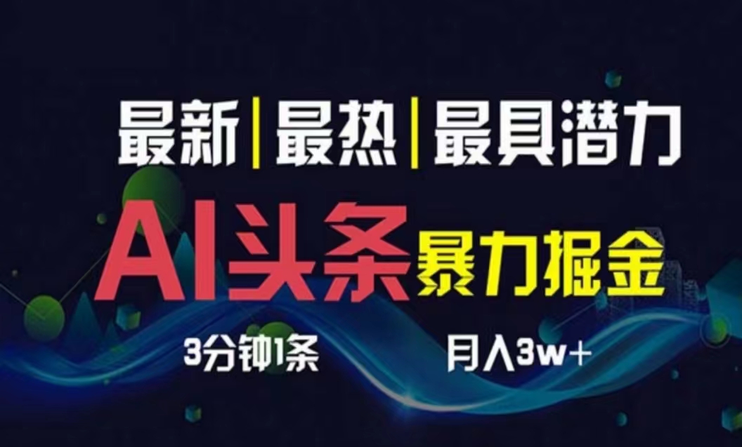 （10855期）AI撸今日头条3天必养号，超级简单3分钟左右1条，一键多种渠道派发，拷贝月入1W-韬哥副业项目资源网