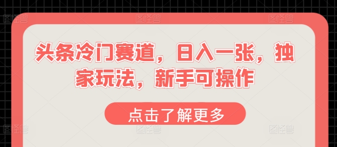 今日头条小众跑道，日入一张，独家代理游戏玩法，初学者易操作-韬哥副业项目资源网