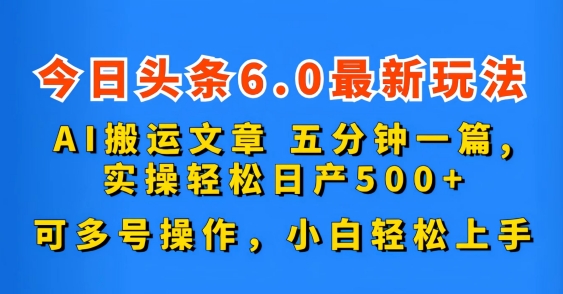 今日头条6.0最新玩法，AI搬运文章，五分钟一篇，可多号操作，小白轻松上手-韬哥副业项目资源网