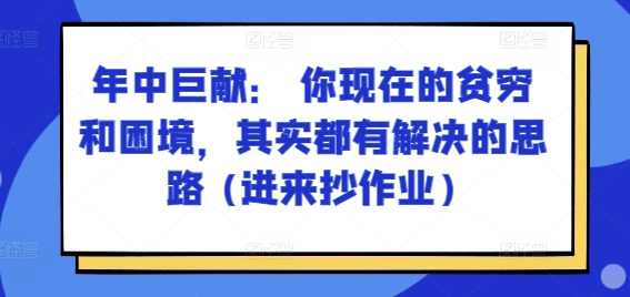 某付费文章：年里巨制： 你目前贫穷和窘境，其实都有处理思路 (进去写作业)-韬哥副业项目资源网