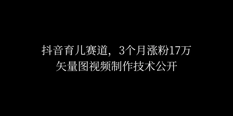 3个月涨粉17万，抖音矢量图制作视频技术公开，2种变现方式-韬哥副业项目资源网